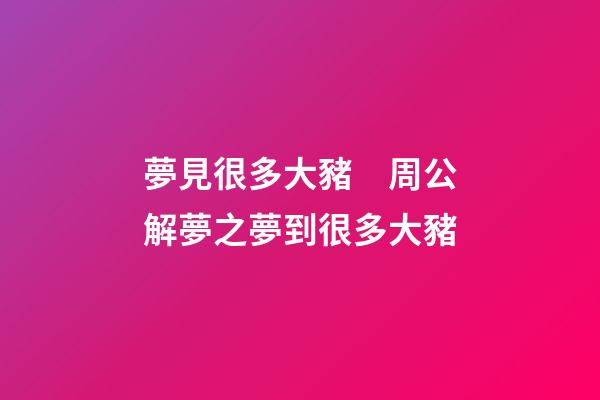 夢見很多大豬　周公解夢之夢到很多大豬